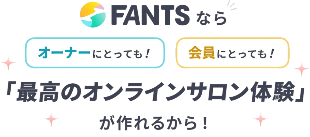 FANTSなら、オーナーにとっても、会員にとっても、「最高のオンラインサロン体験」が作れるから！